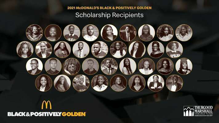 McDonald’s USA is proud to announce the 2021 Black &amp; Positively Golden Scholarship recipients. 35 students attending Historically Black Colleges and Universities (HBCUs) were awarded a total of $500,000 in scholarships and lifetime memberships to Shine.
